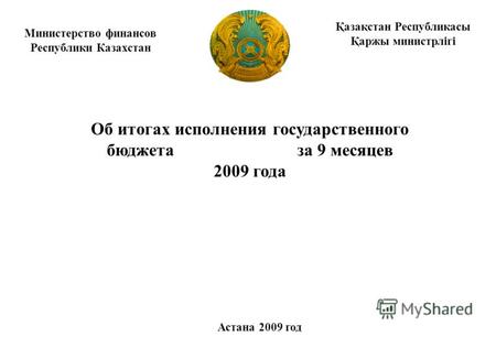 Министерство финансов Республики Казахстан Об итогах исполнения государственного бюджета за 9 месяцев 2009 года Астана 2009 год Қазақстан Республикасы.