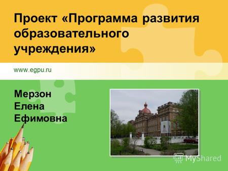 Проект «Программа развития образовательного учреждения» www.egpu.ru Мерзон Елена Ефимовна.