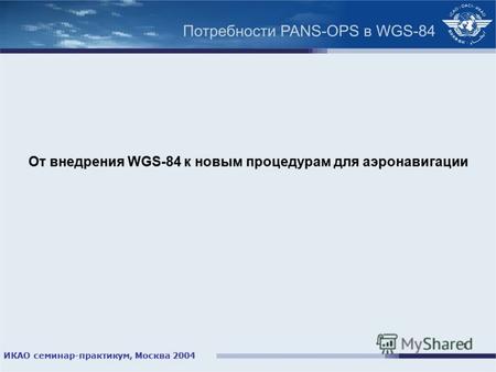 ИКАО семинар-практикум, Москва 2004 1 От внедрения WGS-84 к новым процедурам для аэронавигации.