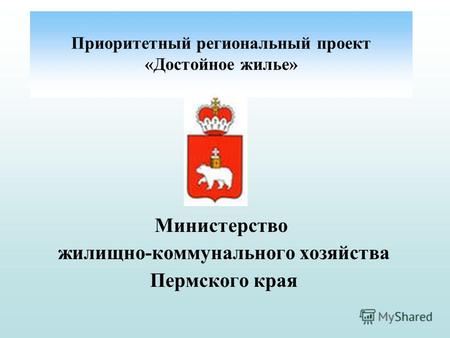Министерство жилищно-коммунального хозяйства Пермского края Приоритетный региональный проект «Достойное жилье»