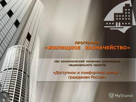 ПРОГРАММА «ЖИЛИЩНОЕ КАЗНАЧЕЙСТВО» как экономический механизм реализации национального проекта «Доступное и комфортное жилье – гражданам России»