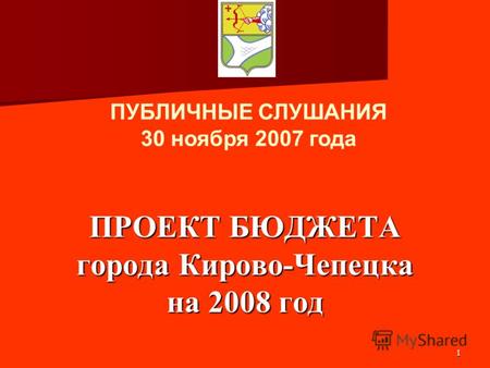 1 ПРОЕКТ БЮДЖЕТА города Кирово-Чепецка на 2008 год ПУБЛИЧНЫЕ СЛУШАНИЯ 30 ноября 2007 года.