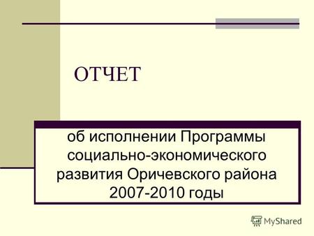 ОТЧЕТ об исполнении Программы социально-экономического развития Оричевского района 2007-2010 годы.