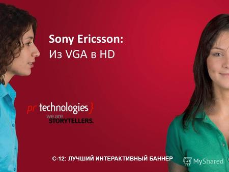 C-12: ЛУЧШИЙ ИНТЕРАКТИВНЫЙ БАННЕР Sony Ericsson: Из VGA в HD.