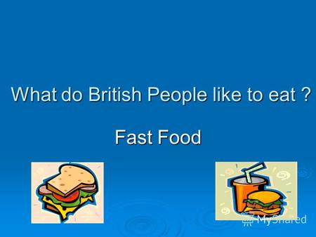 What do British People like to eat ? Fast Food. ЗАДАЧИ УРОКА: Познакомиться с новыми лексическими единицами по теме,,Fast Food и научиться использовать.