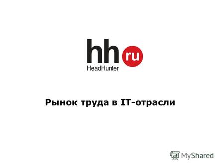 Рынок труда в IT-отрасли. HeadHunter Более 110 тыс. вакансий, 5,5 млн. резюме, 150 тыс. компании Все сегменты рынка труда: hh.ru – высшее/среднее звено.