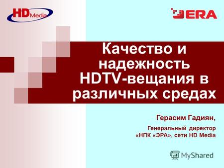 Герасим Гадиян, Генеральный директор «НПК «ЭРА», сети HD Media Качество и надежность HDTV-вещания в различных средах.