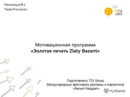 Мотивационная программа «Золотая печать Zlaty Bazant» Номинация B 7 Trade Promotion Подготовлено TDI Group Международный фестиваль рекламы и маркетинга.