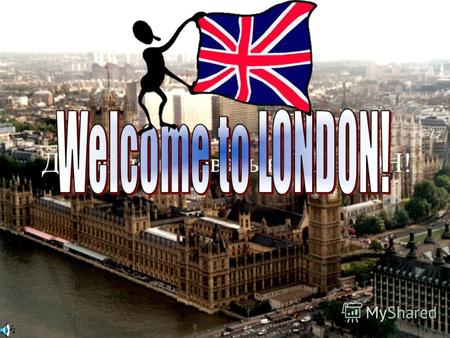 Добро пожаловать в ЛОНДОН! of Great Britain London is the capital of Great Britain, its political, economic and commercial center. It is one of the largest.