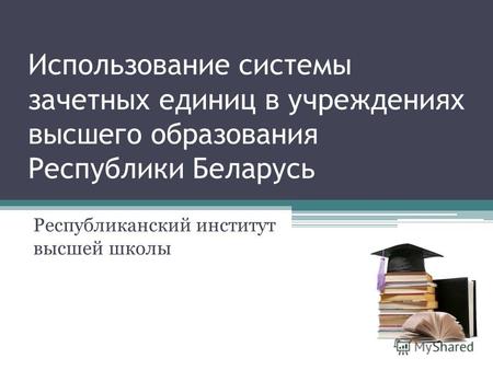 Использование системы зачетных единиц в учреждениях высшего образования Республики Беларусь Республиканский институт высшей школы.