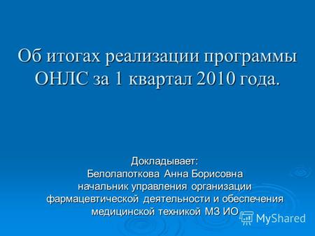Об итогах реализации программы ОНЛС за 1 квартал 2010 года. Докладывает: Белолапоткова Анна Борисовна начальник управления организации фармацевтической.
