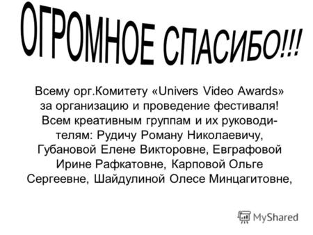 Всему орг.Комитету «Univers Video Awards» за организацию и проведение фестиваля! Всем креативным группам и их руководи- телям: Рудичу Роману Николаевичу,