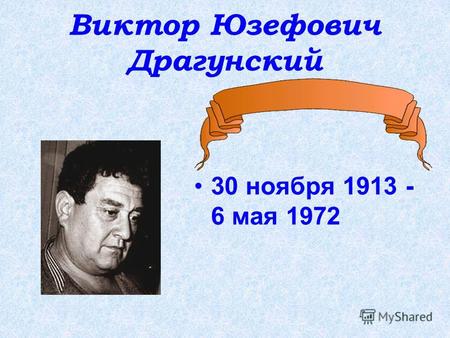 Виктор Юзефович Драгунский 30 ноября 1913 - 6 мая 1972.