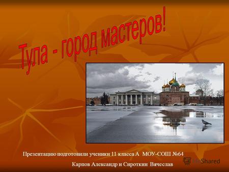 Презентацию подготовили ученики 11 класса А МОУ-СОШ 64 Карпов Александр и Сироткин Вячеслав.