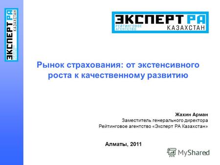 1 Рынок страхования: от экстенсивного роста к качественному развитию Жахин Арман Заместитель генерального директора Рейтинговое агентство «Эксперт РА Казахстан»