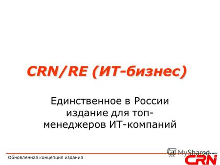 Обновленная концепция издания CRN/RE (ИТ-бизнес) Единственное в России издание для топ- менеджеров ИТ-компаний.