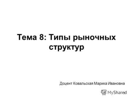 1 Тема 8: Типы рыночных структур Доцент Ковальская Марика Ивановна.
