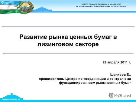 Www.csm.gov.uz 29 апреля 2011 г. Шакиров Б., представитель Центра по координации и контролю за функционированием рынка ценных бумаг Развитие рынка ценных.