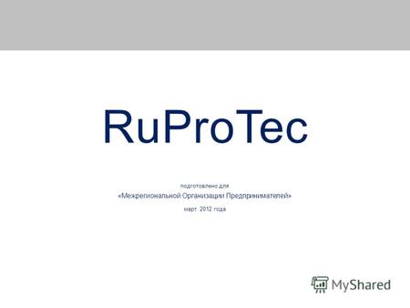 RuProTec подготовлено для «Межрегиональной Организации Предпринимателей» март 2012 года.