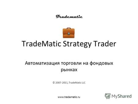 Www.tradematic.ru TradeMatic Strategy Trader Автоматизация торговли на фондовых рынках © 2007-2011, TradeMatic LLC.