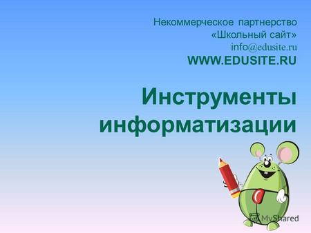 Некоммерческое партнерство «Школьный сайт» info @edusite.ru WWW.EDUSITE.RU Инструменты информатизации.