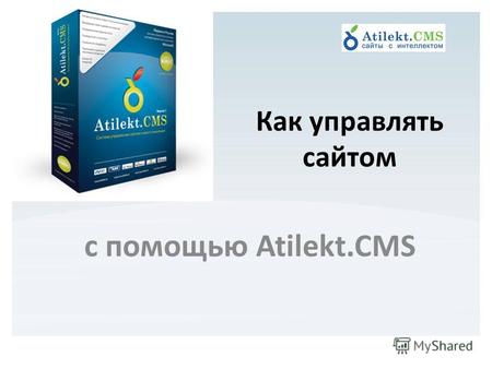 С помощью Atilekt.CMS Как управлять сайтом. 1. Заходим по адресу: www.ваш_сайт/atilektcms/ 2. Вводим логин и пароль 3. Выбираем привычный для нас язык.