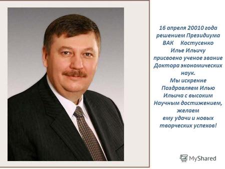 16 апреля 20010 года решением Президиума ВАК Костусенко Илье Ильичу присвоено ученое звание Доктора экономических наук. Мы искренне Поздравляем Илью Ильича.