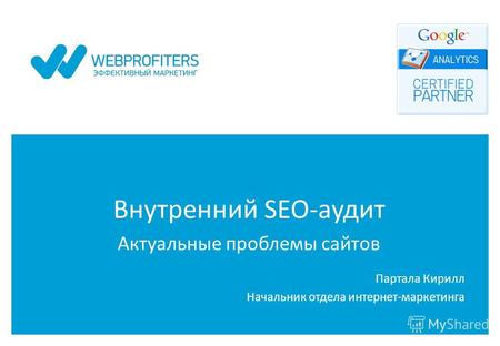 Внутренний SEO-аудит Актуальные проблемы сайтов Партала Кирилл Начальник отдела интернет-маркетинга.
