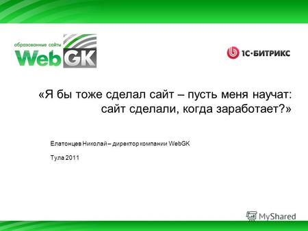 «Я бы тоже сделал сайт – пусть меня научат: сайт сделали, когда заработает?» Елатонцев Николай – директор компании WebGK Тула 2011.