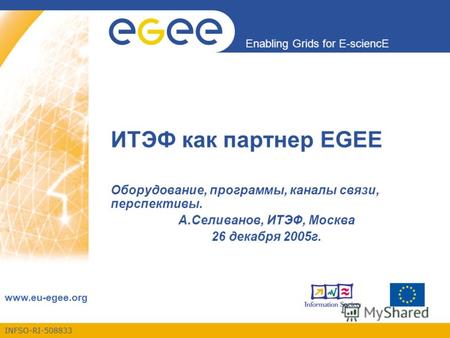 INFSO-RI-508833 Enabling Grids for E-sciencE www.eu-egee.org ИТЭФ как партнер EGEE Оборудование, программы, каналы связи, перспективы. А.Селиванов, ИТЭФ,