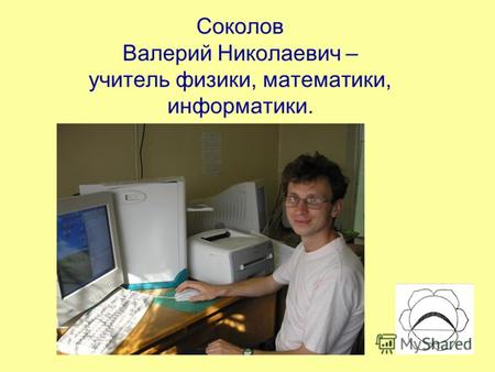 Соколов Валерий Николаевич – учитель физики, математики, информатики.