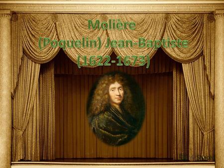 Мольер (настоящая фамилия Поклен) Жан Батист [Jean Baptiste Poquelin, dit Molière, 16221673] величайший комедиограф Франции и новой Европы, создатель.