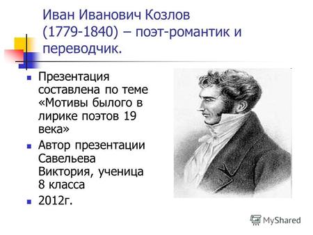 Иван Иванович Козлов (1779-1840) – поэт-романтик и переводчик. Презентация составлена по теме «Мотивы былого в лирике поэтов 19 века» Автор презентации.