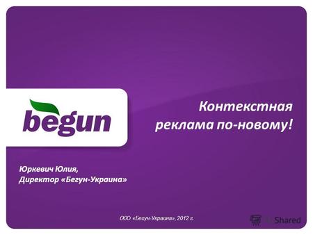Контекстная реклама по-новому! ОО О «Бегун-Украина», 2012 г. Юркевич Юлия, Директор «Бегун-Украина»