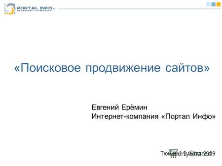 «Поисковое продвижение сайтов» Евгений Ерёмин Интернет-компания «Портал Инфо» Тюмень, 2 июля 2009.