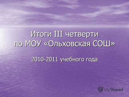 Итоги III четверти по МОУ «Ольховская СОШ» 2010-2011 учебного года.