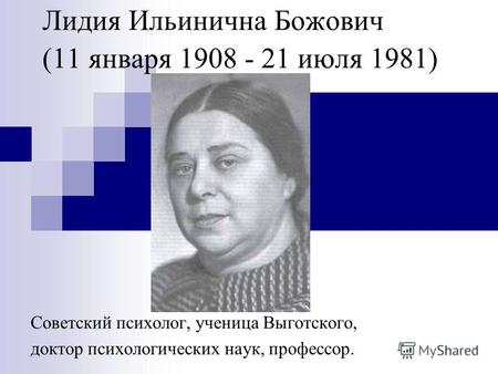 Лидия Ильинична Божович (11 января 1908 - 21 июля 1981) Советский психолог, ученица Выготского, доктор психологических наук, профессор.