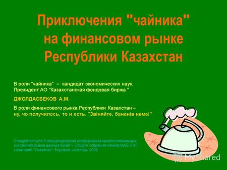Приключения  чайника  на финансовом рынке Республики Казахстан В роли чайника – кандидат экономических наук, Президент АО Казахстанская фондовая биржа.