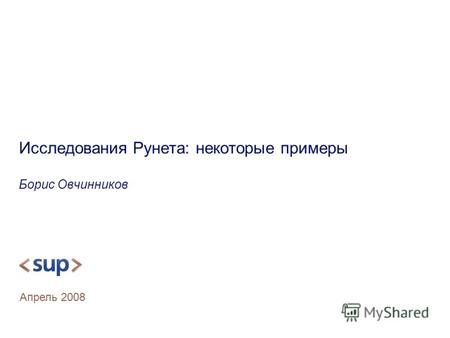 Исследования Рунета: некоторые примеры Борис Овчинников Апрель 2008.