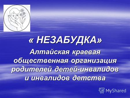 « НЕЗАБУДКА» Алтайская краевая общественная организация родителей детей-инвалидов и инвалидов детства.