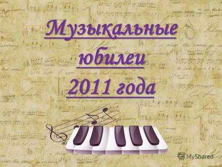 Музыкальные юбилеи 2011 года. 27 января 2011 года исполнилось 255 лет со дня рождения великого австрийского композитора Вольфганга Амадея Моцарта Музыкальные.