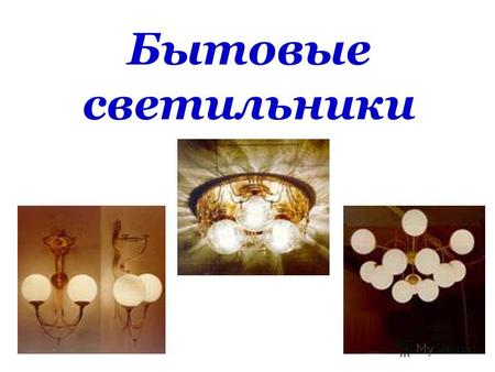 Бытовые светильники. В качестве источника света в бытовых светильниках применяют: Лампы накаливания (ЛН) Люминесцентные лампы (ЛЛ)