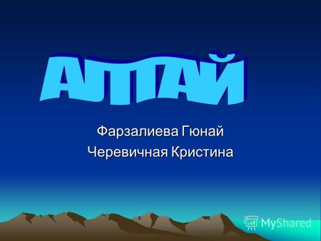 Фарзалиева Гюнай Черевичная Кристина. Природа Алтая Горный Алтай-страна гор. Это самая высокая область Сибири. Многие горные хребты поднимаются на высоту.