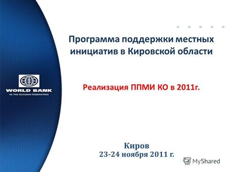 Киров 23-24 ноября 201 1 г. Программа поддержки местных инициатив в Кировской области Реализация ППМИ КО в 2011 г.