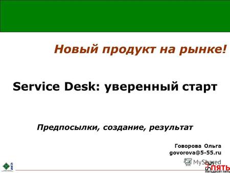 Service Desk: уверенный старт Предпосылки, создание, результат Говорова Ольга govorova@5-55.ru Новый продукт на рынке!
