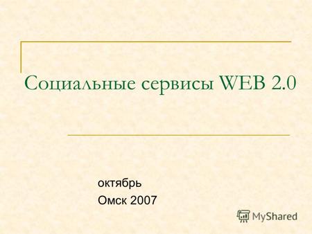 Социальные сервисы WEB 2.0 октябрь Омск 2007. Почему социальные серверы? Ключевой принцип Веб 2.0: чем больше людей использует сервис, тем автоматически.