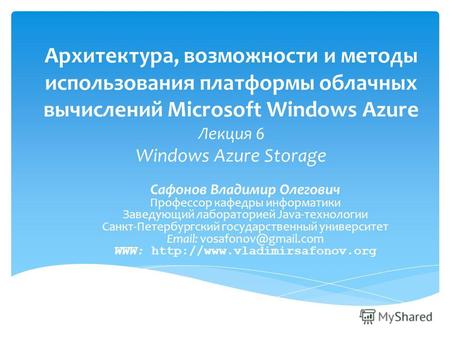 Архитектура, возможности и методы использования платформы облачных вычислений Microsoft Windows Azure Лекция 6 Windows Azure Storage Сафонов Владимир Олегович.