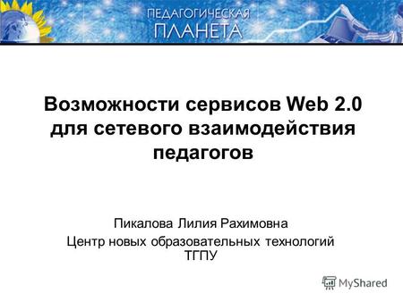 Возможности сервисов Web 2.0 для сетевого взаимодействия педагогов Пикалова Лилия Рахимовна Центр новых образовательных технологий ТГПУ.