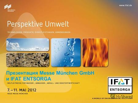 Презентация Messe München GmbH и IFAT ENTSORGA. Connecting Global Competence Добро пожаловать! Messe München International в цифрах Место проведения Мюнхен.