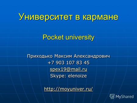 Университет в кармане Pocket university Приходько Максим Александрович +7 903 107 83 45 spex19@mail.ru Skype: elenoize  Приходько Максим.